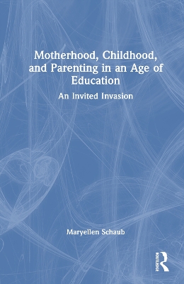 Motherhood, Childhood, and Parenting in an Age of Education: An Invited Invasion book