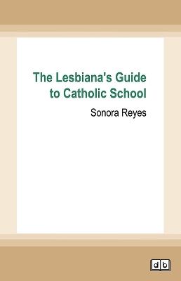 The Lesbiana's Guide to Catholic School by Sonora Reyes