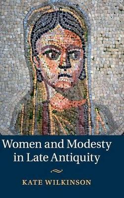 Women and Modesty in Late Antiquity by Kate Wilkinson