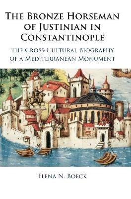 The Bronze Horseman of Justinian in Constantinople: The Cross-Cultural Biography of a Mediterranean Monument book