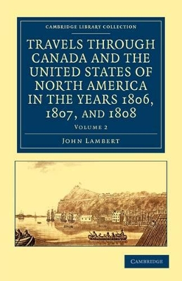 Travels through Canada and the United States of North America in the Years 1806, 1807, and 1808 by John Lambert