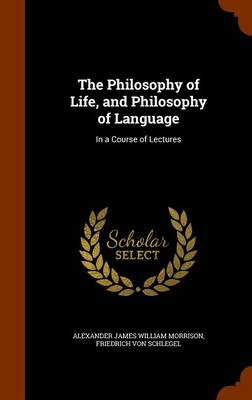 The Philosophy of Life, and Philosophy of Language by Alexander James William Morrison