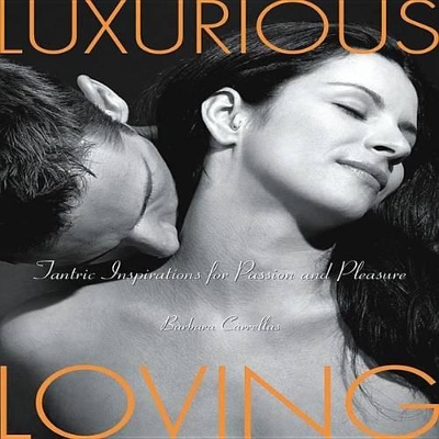 Luxurious Loving: Tantric Inspirations for Passion and Pleasure by Barbara Carrellas
