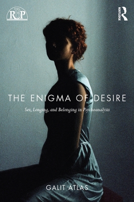 The Enigma of Desire: Sex, Longing, and Belonging in Psychoanalysis by Galit Atlas