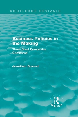Business Policies in the Making (Routledge Revivals): Three Steel Companies Compared by Jonathan Boswell