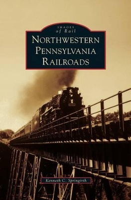 Northwestern Pennsylvania Railroads by Kenneth C. Springirth