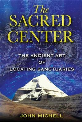 The The Sacred Center: The Ancient Art of Locating Sanctuaries by John Michell