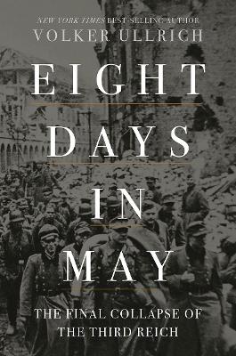 Eight Days in May: The Final Collapse of the Third Reich by Volker Ullrich