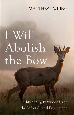 I Will Abolish the Bow: Christianity, Personhood, and the End of Animal Exploitation book