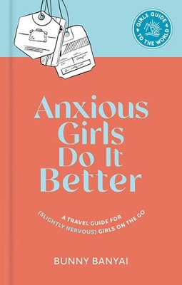 Anxious Girls Do It Better: A Travel Guide for (Slightly Nervous) Girls on the Go by Bunny Banyai