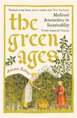 The Green Ages: Medieval Innovations in Sustainability by Annette Kehnel
