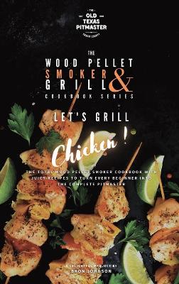 The Wood Pellet Smoker and Grill Cookbook: Let's Grill Chicken! book