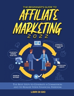 The Beginner's Guide to Affiliate Marketing 2022: The Best Steps to Generate a Commission and to Realize Your Financial Freedom book