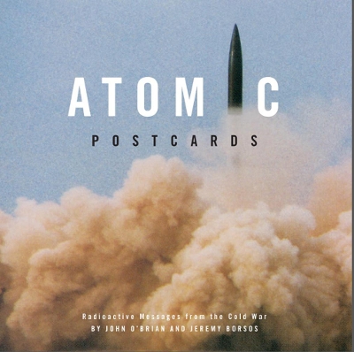 Atomic Postcards: Radioactive Messages from the Cold War by John O’Brian