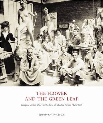 The Flower and the Green Leaf: Glasgow School of Art in the Time of Charles Rennie Mackintosh book