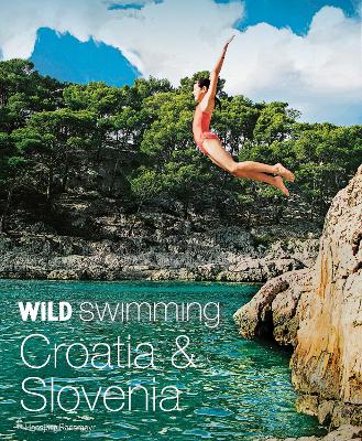 Wild Swimming Croatia and Slovenia: 120 rivers, waterfalls, lakes, beaches and islands book