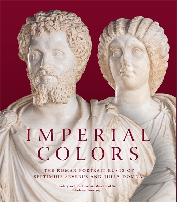 Imperial Colors: The Roman Portrait Busts of Septimius Severus and Julia Domna: The Ezkenazi Museum of Art book