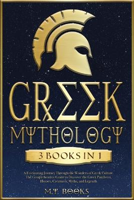 Greek Mythology: [3 in 1] A Fascinating Journey Through the Wonders of Greek Culture The Authentic Guide to Discover the Greek Pantheon, Heroes, Myths, and Legends book