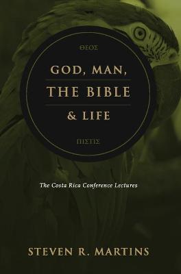 God, Man, the Bible & Life: The Costa Rica Conference Lectures by Steven R Martins