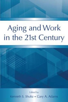 Aging and Work in the 21st Century by Kenneth S Shultz