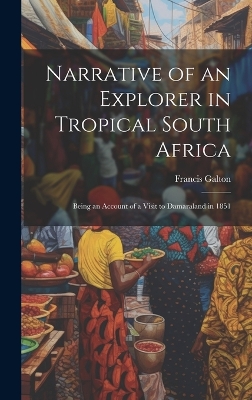 Narrative of an Explorer in Tropical South Africa: Being an Account of a Visit to Damaraland in 1851 by Francis Galton
