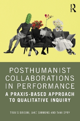 Posthumanist Collaborations in Performance: A Praxis-based Approach to Qualitative Inquiry book