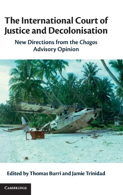 The International Court of Justice and Decolonisation: New Directions from the Chagos Advisory Opinion book