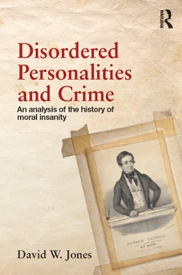 Disordered Personalities and Crime: An analysis of the history of moral insanity by David Jones