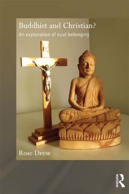 Buddhist and Christian?: An Exploration of Dual Belonging by Rose Drew