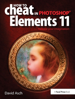 How To Cheat in Photoshop Elements 11: Release Your Imagination by David Asch