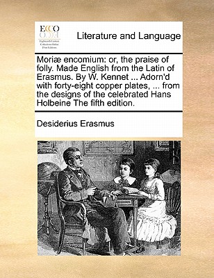 Mori] Encomium: Or, the Praise of Folly. Made English from the Latin of Erasmus. by W. Kennet ... Adorn'd with Forty-Eight Copper Plates, ... from the Designs of the Celebrated Hans Holbeine the Fifth Edition. book