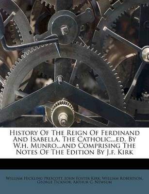 History of the Reign of Ferdinand and Isabella, the Catholic...Ed. by W.H. Munro...and Comprising the Notes of the Edition by J.F. Kirk book