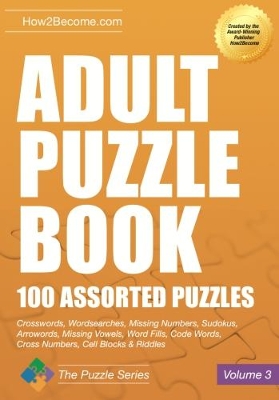 Adult Puzzle Book: 100 Assorted Puzzles - Volume 3: Crosswords, Word Searches, Missing Numbers, Sudokus, Arrowords, Missing Vowels, Word Fills, Code Words, Cross Numbers, Cell Blocks & Riddles book