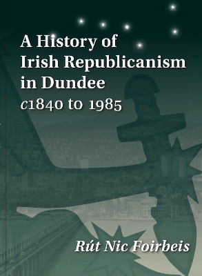 A History of Irish Republicanism in Dundee c1840 to 1985 book