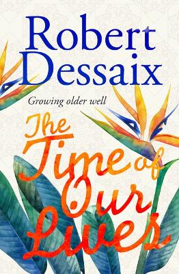 The Time of Our Lives: Growing older well by Robert Dessaix