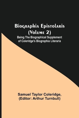 Biographia Epistolaris (Volume 2); Being The Biographical Supplement of Coleridge's Biographia Literaria book