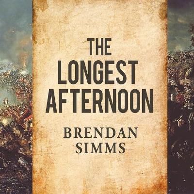 The The Longest Afternoon: The 400 Men Who Decided the Battle of Waterloo by Brendan Simms