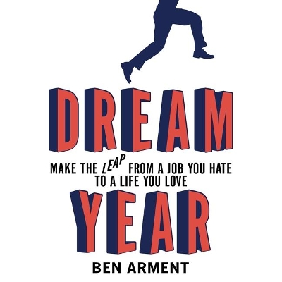 Dream Year: Make the Leap from a Job You Hate to a Life You Love by Ben Arment