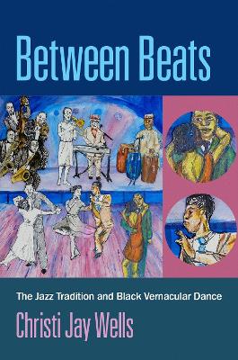 Between Beats: The Jazz Tradition and Black Vernacular Dance by Christi Jay Wells