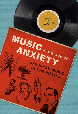 Music in the Age of Anxiety: American Music in the Fifties by James Wierzbicki