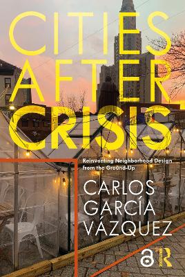 Cities After Crisis: Reinventing Neighborhood Design from the Ground-Up by Carlos Garcia Vazquez