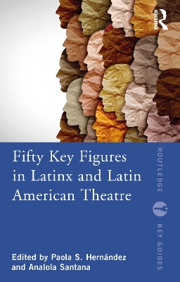 Fifty Key Figures in LatinX and Latin American Theatre by Paola S. Hernández