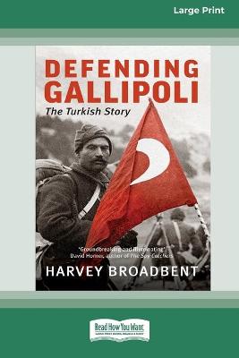 Defending Gallipoli: The Turkish Story [Standard Large Print 16 Pt Edition] by Harvey Broadbent