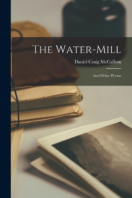 The Water-mill: And Other Poems by Daniel Craig McCallum