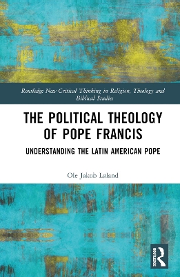 The Political Theology of Pope Francis: Understanding the Latin American Pope by Ole Jakob Løland