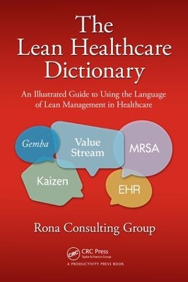 The Lean Healthcare Dictionary: An Illustrated Guide to Using the Language of Lean Management in Healthcare by Rona Consulting Group