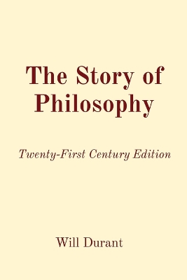 The Story of Philosophy: Twenty-First Century Edition by Will Durant