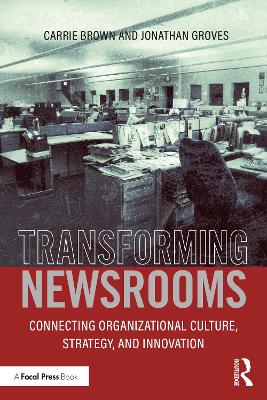 Transforming Newsrooms: Connecting Organizational Culture, Strategy, and Innovation by Jonathan Groves