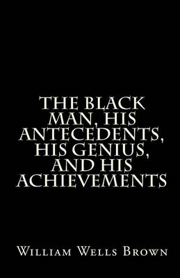 The Black Man, His Antecedents, His Genius, and His Achievements by William Wells Brown