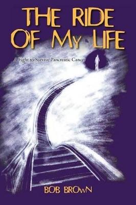 The Ride Of My Life: A Fight to Survive Pancreatic Cancer by Bob Brown